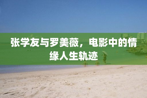 张学友与罗美薇，电影中的情缘人生轨迹