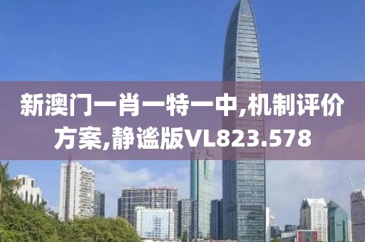 新澳门一肖一特一中,机制评价方案,静谧版VL823.578
