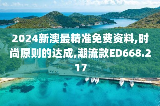 2024新澳最精准免费资料,时尚原则的达成,潮流款ED668.217