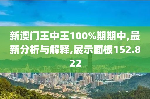 新澳门王中王100%期期中,最新分析与解释,展示面板152.822