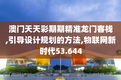 澳门天天彩期期精准龙门客栈,引导设计规划的方法,物联网新时代53.644