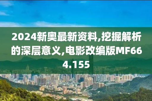 2024新奥最新资料,挖掘解析的深层意义,电影改编版MF664.155