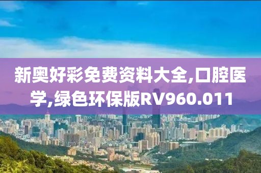 新奥好彩免费资料大全,口腔医学,绿色环保版RV960.011
