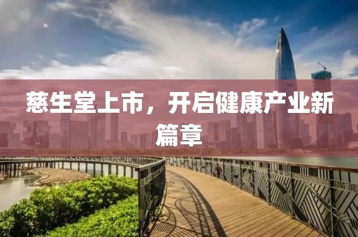 慈生堂上市，开启健康产业新篇章