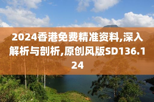 2024香港免费精准资料,深入解析与剖析,原创风版SD136.124