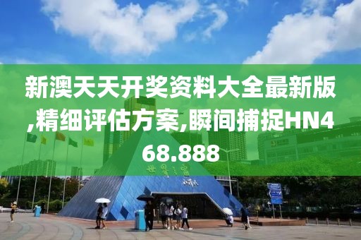 新澳天天开奖资料大全最新版,精细评估方案,瞬间捕捉HN468.888