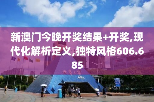 新澳门今晚开奖结果+开奖,现代化解析定义,独特风格606.685