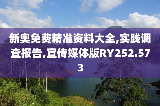 新奥免费精准资料大全,实践调查报告,宣传媒体版RY252.573