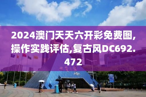 2024澳门天天六开彩免费图,操作实践评估,复古风DC692.472
