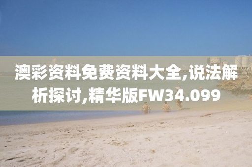 澳彩资料免费资料大全,说法解析探讨,精华版FW34.099