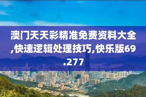 澳门天天彩精准免费资料大全,快速逻辑处理技巧,快乐版69.277
