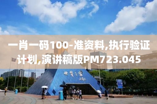 一肖一码100-准资料,执行验证计划,演讲稿版PM723.045