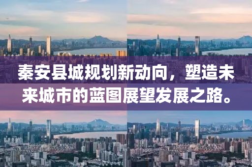 秦安县城规划新动向，塑造未来城市的蓝图展望发展之路。