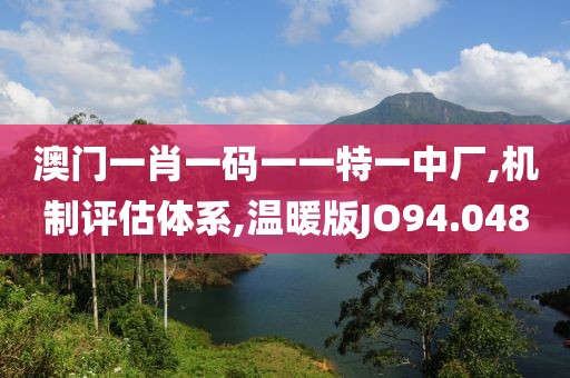 澳门一肖一码一一特一中厂,机制评估体系,温暖版JO94.048