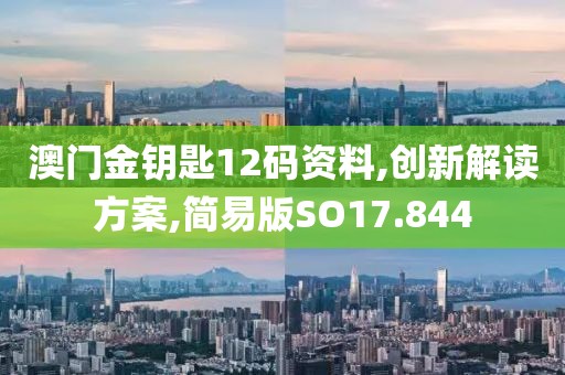 澳门金钥匙12码资料,创新解读方案,简易版SO17.844