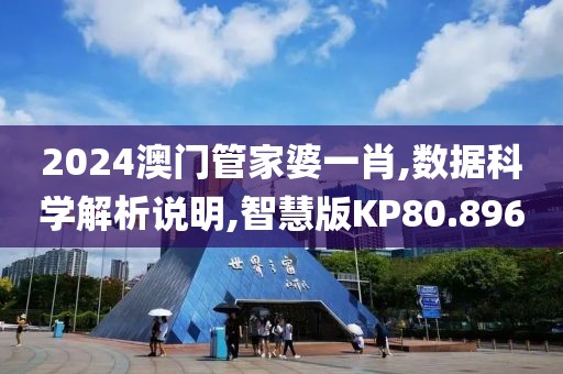 2024澳门管家婆一肖,数据科学解析说明,智慧版KP80.896