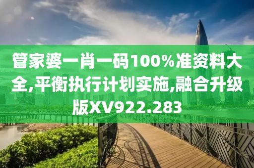 管家婆一肖一码100%准资料大全,平衡执行计划实施,融合升级版XV922.283