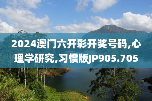 2024澳门六开彩开奖号码,心理学研究,习惯版JP905.705