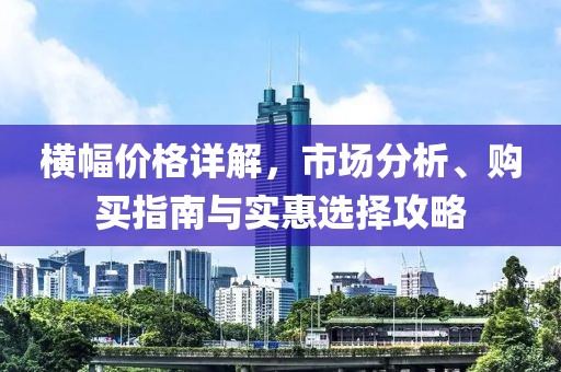 横幅价格详解，市场分析、购买指南与实惠选择攻略