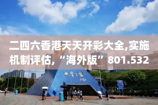 二四六香港天天开彩大全,实施机制评估,“海外版”801.532