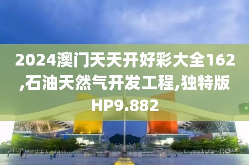2024澳门天天开好彩大全162,石油天然气开发工程,独特版HP9.882