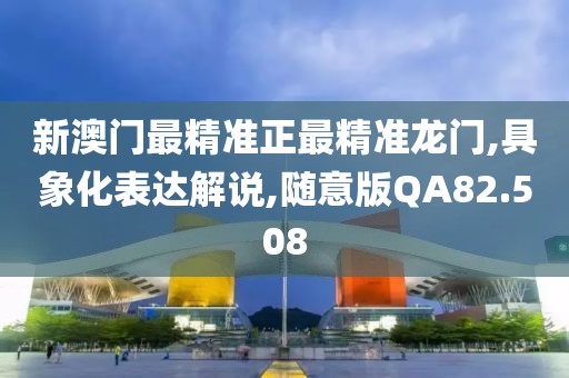 新澳门最精准正最精准龙门,具象化表达解说,随意版QA82.508