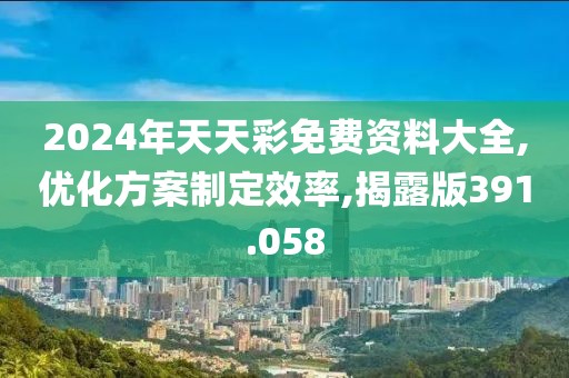 2024年天天彩免费资料大全,优化方案制定效率,揭露版391.058