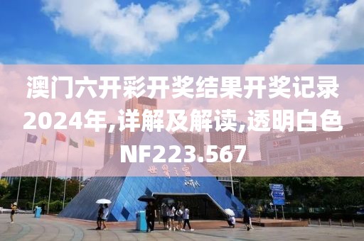 澳门六开彩开奖结果开奖记录2024年,详解及解读,透明白色NF223.567