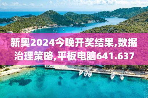 新奥2024今晚开奖结果,数据治理策略,平板电脑641.637
