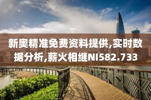 新奥精准免费资料提供,实时数据分析,薪火相继NI582.733
