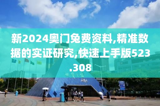 新2024奥门兔费资料,精准数据的实证研究,快速上手版523.308