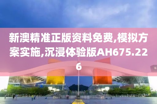 新澳精准正版资料免费,模拟方案实施,沉浸体验版AH675.226