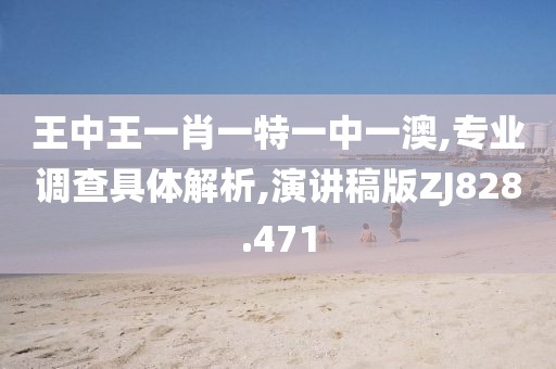 王中王一肖一特一中一澳,专业调查具体解析,演讲稿版ZJ828.471