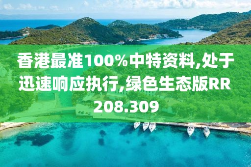 香港最准100%中特资料,处于迅速响应执行,绿色生态版RR208.309