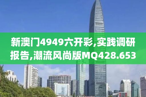 新澳门4949六开彩,实践调研报告,潮流风尚版MQ428.653