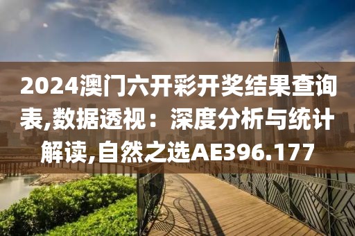 2024澳门六开彩开奖结果查询表,数据透视：深度分析与统计解读,自然之选AE396.177