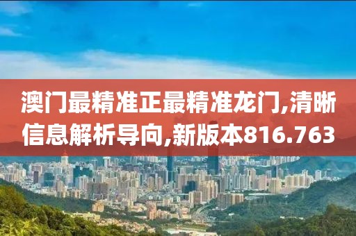 澳门最精准正最精准龙门,清晰信息解析导向,新版本816.763