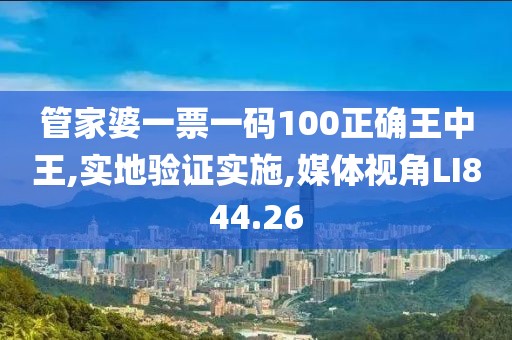 管家婆一票一码100正确王中王,实地验证实施,媒体视角LI844.26