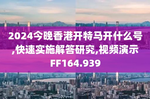 2024今晚香港开特马开什么号,快速实施解答研究,视频演示FF164.939