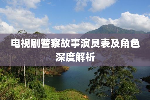 电视剧警察故事演员表及角色深度解析