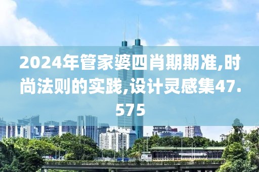 2024年管家婆四肖期期准,时尚法则的实践,设计灵感集47.575