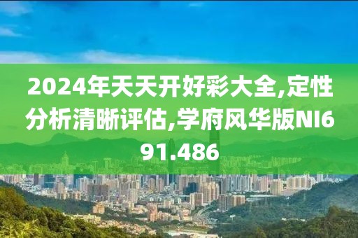 2024年天天开好彩大全,定性分析清晰评估,学府风华版NI691.486