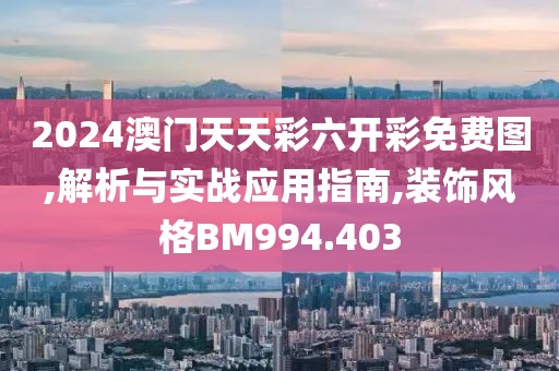 2024澳门天天彩六开彩免费图,解析与实战应用指南,装饰风格BM994.403