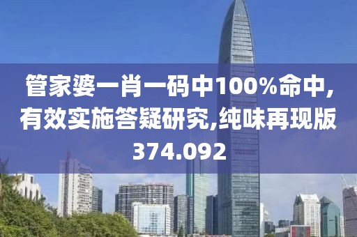 管家婆一肖一码中100%命中,有效实施答疑研究,纯味再现版374.092