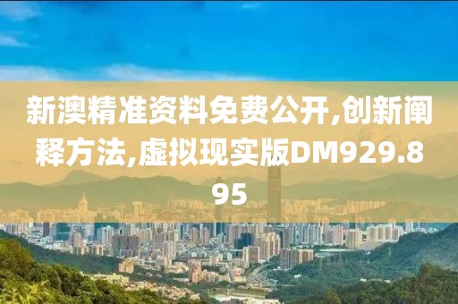 新澳精准资料免费公开,创新阐释方法,虚拟现实版DM929.895