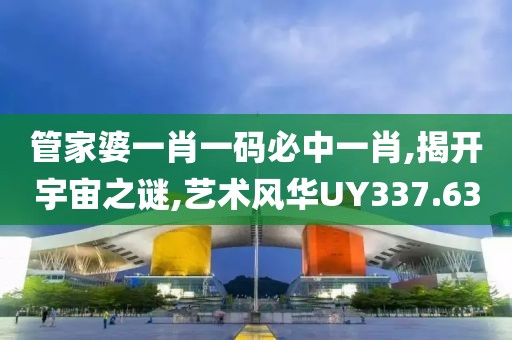 管家婆一肖一码必中一肖,揭开宇宙之谜,艺术风华UY337.63