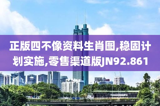 正版四不像资料生肖图,稳固计划实施,零售渠道版JN92.861