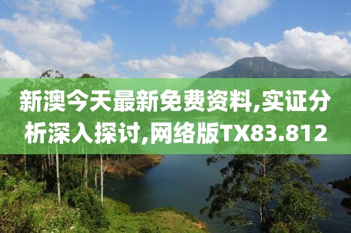 新澳今天最新免费资料,实证分析深入探讨,网络版TX83.812