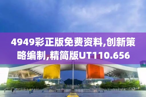 4949彩正版免费资料,创新策略编制,精简版UT110.656