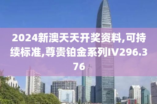 2024新澳天天开奖资料,可持续标准,尊贵铂金系列IV296.376